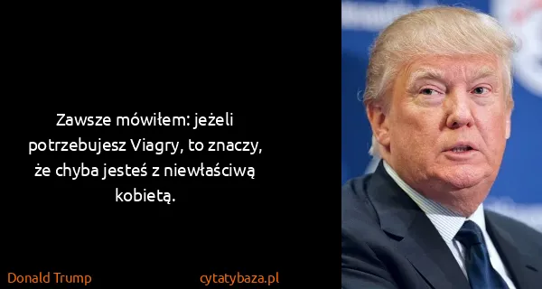 Donald Trump: Zawsze mówiłem: jeżeli potrzebujesz Viagry, to znaczy,...