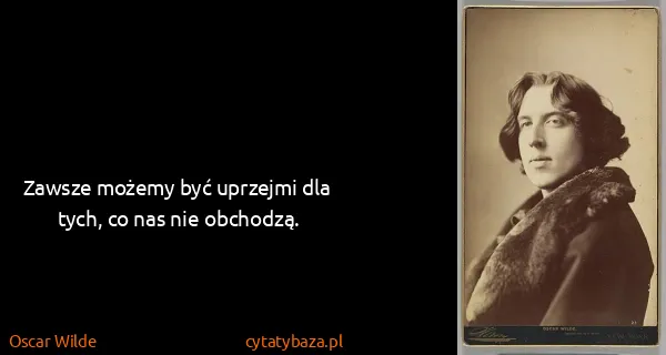 Oscar Wilde: Zawsze możemy być uprzejmi dla tych, co nas nie obchodzą.