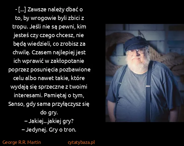 George R.R. Martin: - [...] Zawsze należy dbać o to, by wrogowie byli zbici...