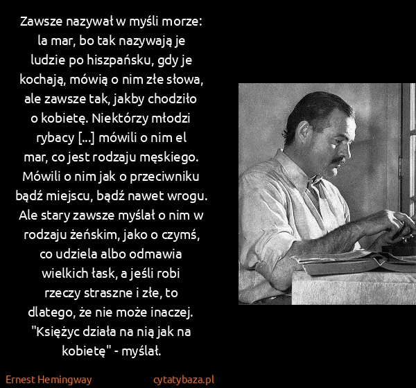 Ernest Hemingway: Zawsze nazywał w myśli morze: la mar, bo tak nazywają je...