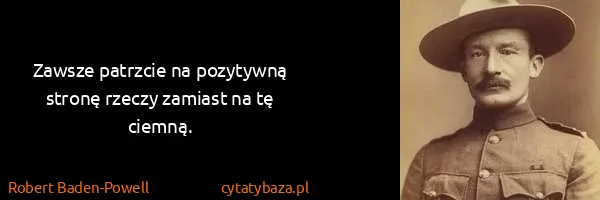 Robert Baden-Powell: Zawsze patrzcie na pozytywną stronę rzeczy zamiast na tę...
