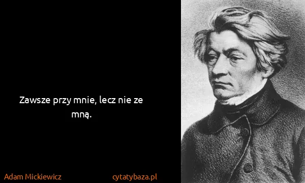 Adam Mickiewicz: Zawsze przy mnie, lecz nie ze mną.