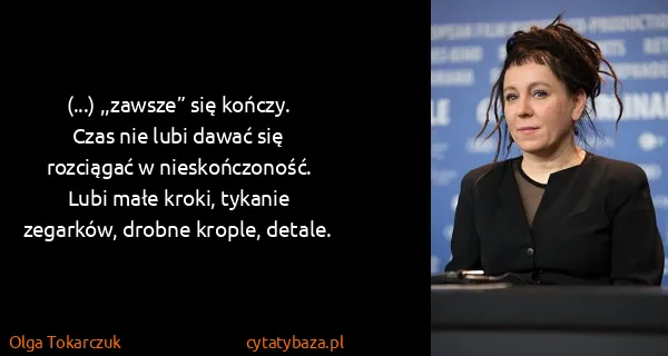 Olga Tokarczuk: (...) ,,zawsze” się kończy. Czas nie lubi dawać się...