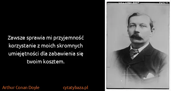 Arthur Conan Doyle: Zawsze sprawia mi przyjemność korzystanie z moich...