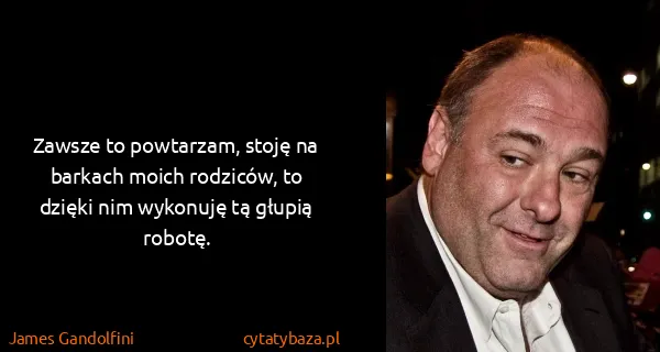 James Gandolfini: Zawsze to powtarzam, stoję na barkach moich rodziców, to...