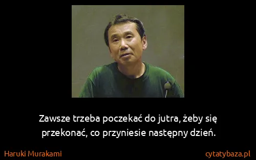 Haruki Murakami: Zawsze trzeba poczekać do jutra, żeby się przekonać, co...