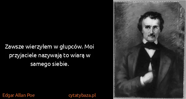 Edgar Allan Poe: Zawsze wierzyłem w głupców. Moi przyjaciele nazywają to...