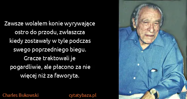 Charles Bukowski: Zawsze wolałem konie wyrywające ostro do przodu,...