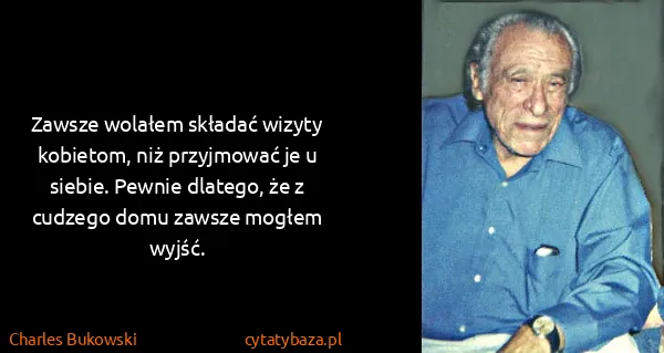 Charles Bukowski: Zawsze wolałem składać wizyty kobietom, niż przyjmować...