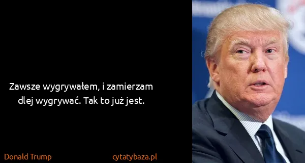 Donald Trump: Zawsze wygrywałem, i zamierzam dlej wygrywać. Tak to już...