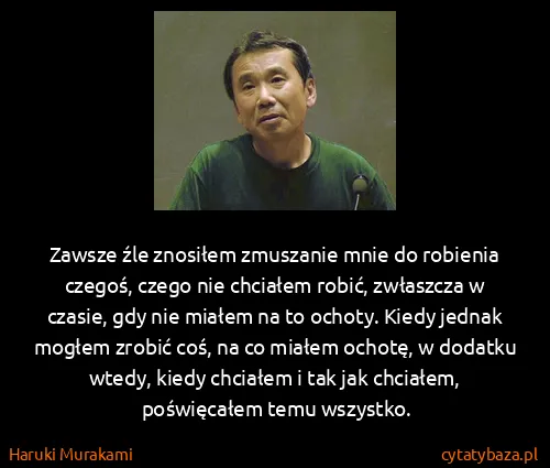 Haruki Murakami: Zawsze źle znosiłem zmuszanie mnie do robienia czegoś,...