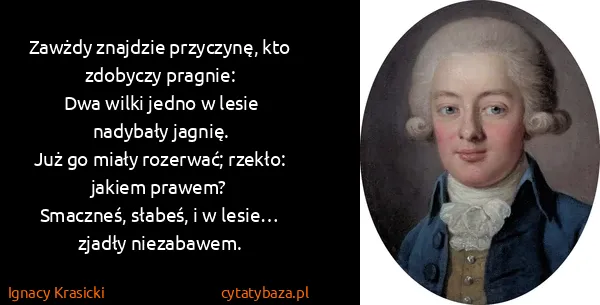 Ignacy Krasicki: Zawżdy znajdzie przyczynę, kto zdobyczy pragnie:
Dwa...