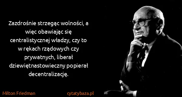 Milton Friedman: Zazdrośnie strzegąc wolności, a więc obawiając się...