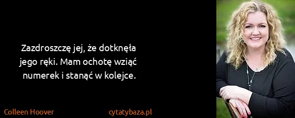 Colleen Hoover: Zazdroszczę jej, że dotknęła jego ręki. Mam ochotę wziąć...