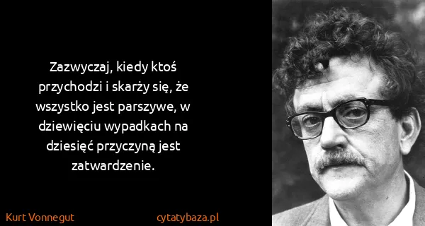 Kurt Vonnegut: Zazwyczaj, kiedy ktoś przychodzi i skarży się, że...