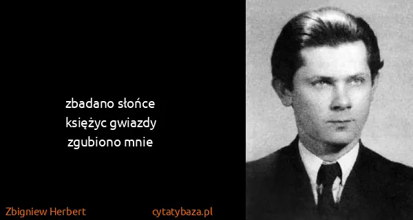 Zbigniew Herbert: zbadano słońce
księżyc gwiazdy
zgubiono mnie