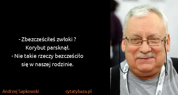 Andrzej Sapkowski: - Zbezcześciłeś zwłoki ?
Korybut parsknął.
- Nie takie...