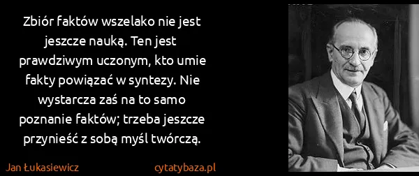 Jan Łukasiewicz: Zbiór faktów wszelako nie jest jeszcze nauką. Ten jest...