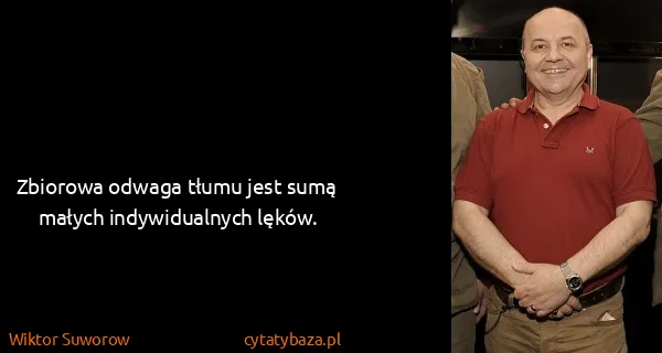 Wiktor Suworow: Zbiorowa odwaga tłumu jest sumą małych indywidualnych...