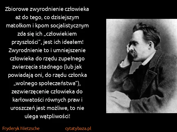 Fryderyk Nietzsche: Zbiorowe zwyrodnienie człowieka aż do tego, co...