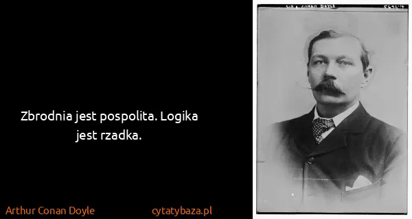 Arthur Conan Doyle: Zbrodnia jest pospolita. Logika jest rzadka.