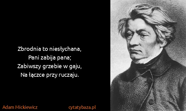 Adam Mickiewicz: Zbrodnia to niesłychana,
Pani zabija pana;
Zabiwszy...