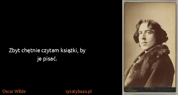 Oscar Wilde: Zbyt chętnie czytam książki, by je pisać.