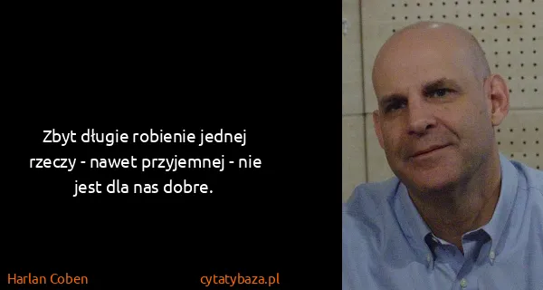 Harlan Coben: Zbyt długie robienie jednej rzeczy - nawet przyjemnej -...