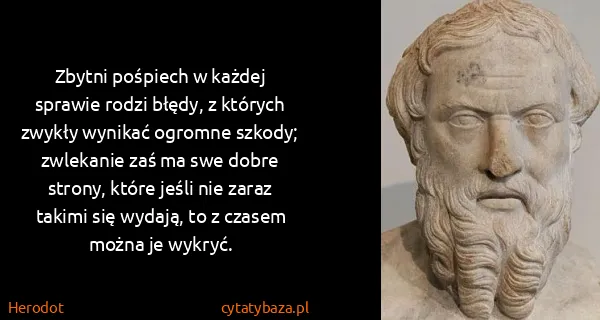 Herodot: Zbytni pośpiech w każdej sprawie rodzi błędy, z których...