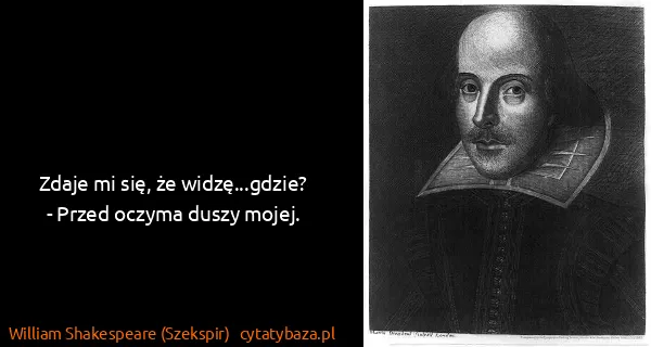 William Shakespeare (Szekspir): Zdaje mi się, że widzę...gdzie?
- Przed oczyma duszy...