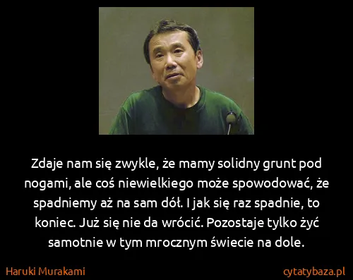 Haruki Murakami: Zdaje nam się zwykle, że mamy solidny grunt pod nogami,...
