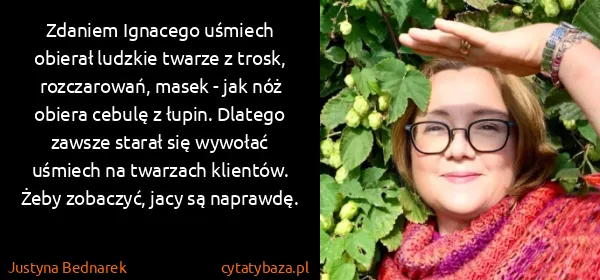 Justyna Bednarek: Zdaniem Ignacego uśmiech obierał ludzkie twarze z trosk,...