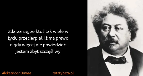 Aleksander Dumas: Zdarza się, że ktoś tak wiele w życiu przecierpiał, iż...