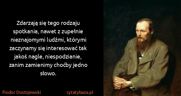 Fiodor Dostojewski: Zdarzają się tego rodzaju spotkania, nawet z zupełnie...