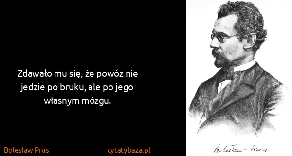 Bolesław Prus: Zdawało mu się, że powóz nie jedzie po bruku, ale po...