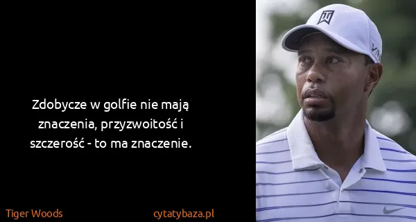 Tiger Woods: Zdobycze w golfie nie mają znaczenia, przyzwoitość i...