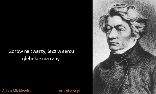 Adam Mickiewicz: Zdrów na twarzy, lecz w sercu głębokie ma rany.