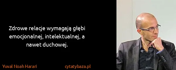 Yuval Noah Harari: Zdrowe relacje wymagają głębi emocjonalnej,...