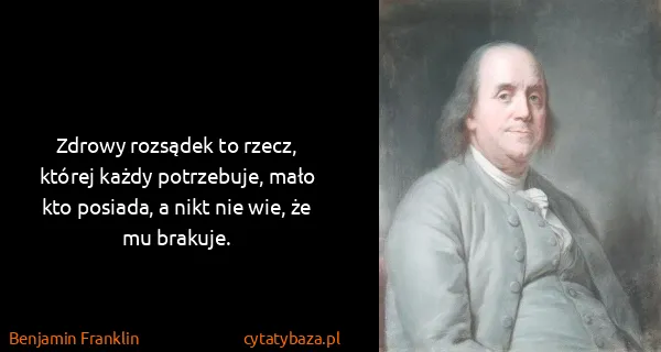 Benjamin Franklin: Zdrowy rozsądek to rzecz, której każdy potrzebuje, mało...