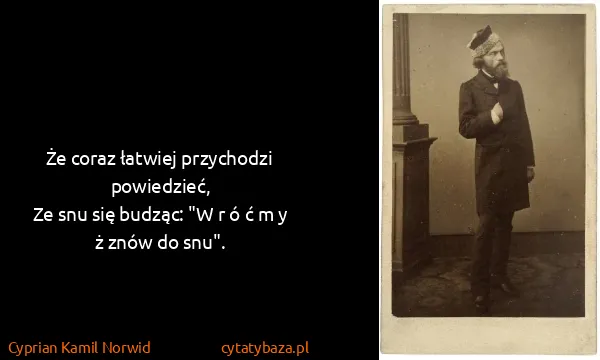 Cyprian Kamil Norwid: Że coraz łatwiej przychodzi powiedzieć,
Ze snu się...