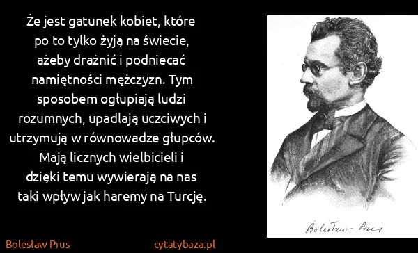 Bolesław Prus: Że jest gatunek kobiet, które po to tylko żyją na... Bolesław Prus: Że jest gatunek kobiet, które po to tylko żyją na...