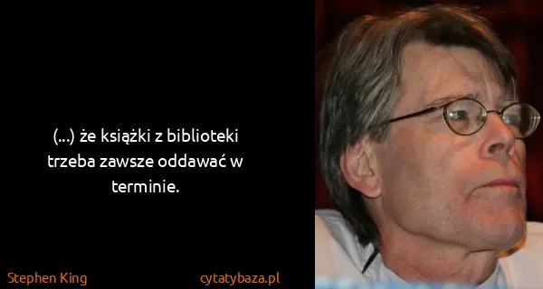 Stephen King: (...) że książki z biblioteki trzeba zawsze oddawać w...