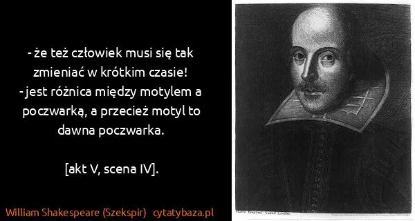 William Shakespeare (Szekspir): - że też człowiek musi się tak zmieniać w krótkim...