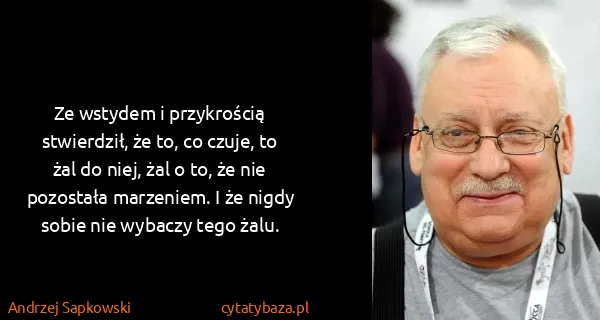 Andrzej Sapkowski: Ze wstydem i przykrością stwierdził, że to, co czuje, to...
