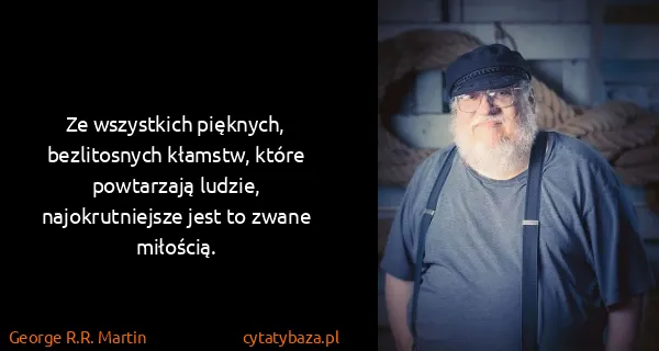 George R.R. Martin: Ze wszystkich pięknych, bezlitosnych kłamstw, które...