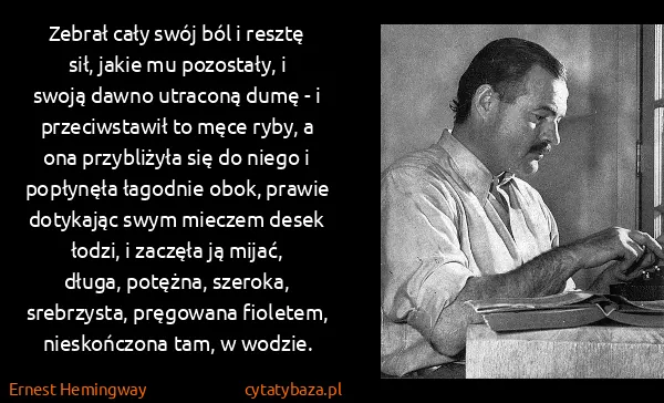 Ernest Hemingway: Zebrał cały swój ból i resztę sił, jakie mu pozostały, i...