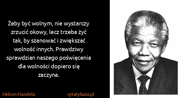 Nelson Mandela: Żeby być wolnym, nie wystarczy zrzucić okowy, lecz...