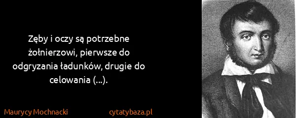 Maurycy Mochnacki: Zęby i oczy są potrzebne żołnierzowi, pierwsze do...
