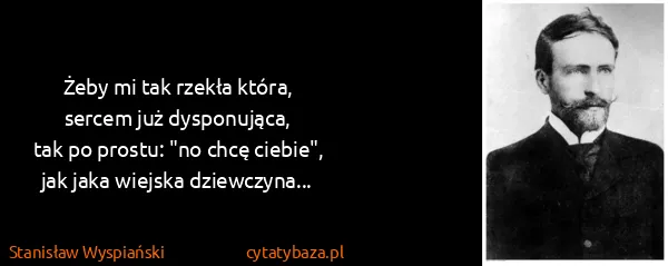 Stanisław Wyspiański: Żeby mi tak rzekła która,
sercem już dysponująca,
tak po...