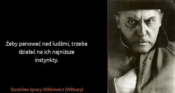 Stanisław Ignacy Witkiewicz (Witkacy): Żeby panować nad ludźmi, trzeba działać na ich najniższe...